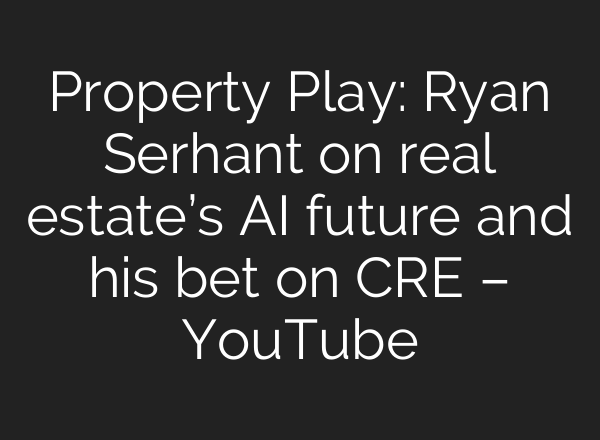 Property Play: Ryan Serhant on real estate’s AI future and his bet on CRE – YouTube