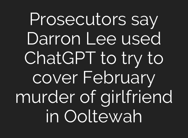 Prosecutors say Darron Lee used ChatGPT to try to cover February murder of girlfriend in Ooltewah