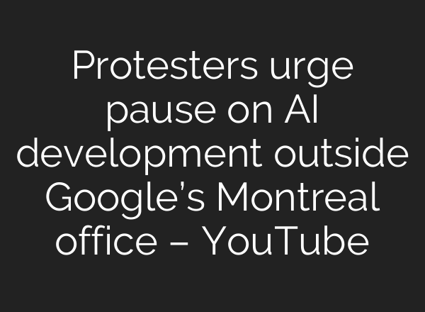 Protesters urge pause on AI development outside Google’s Montreal office – YouTube