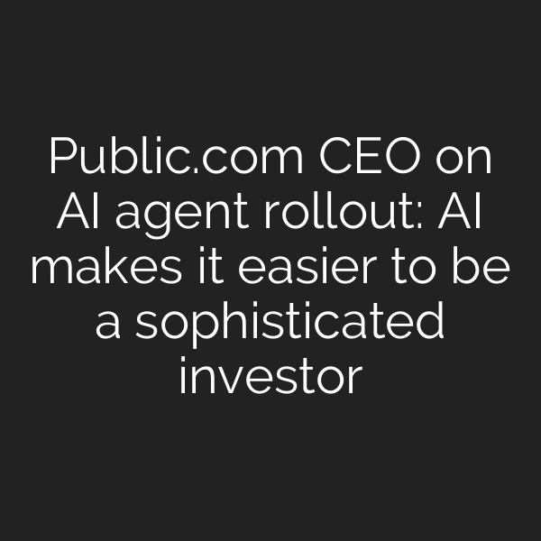 Public.com CEO on AI agent rollout: AI makes it easier to be a sophisticated investor