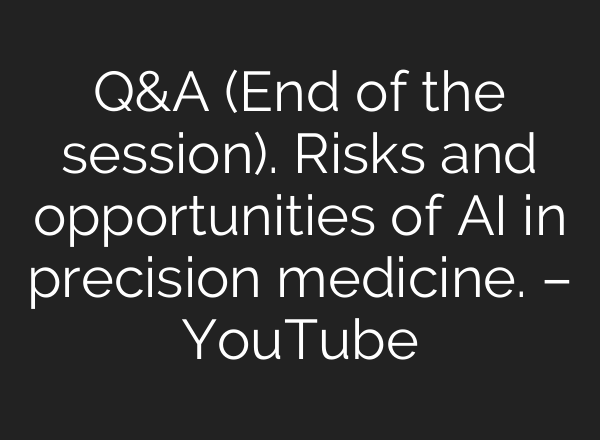 Q&A (End of the session). Risks and opportunities of AI in precision medicine. – YouTube