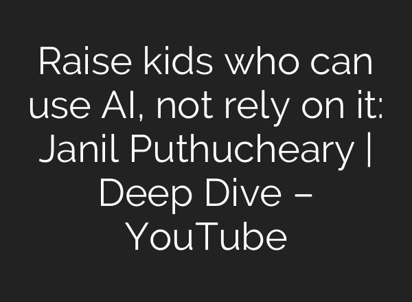 Raise kids who can use AI, not rely on it: Janil Puthucheary | Deep Dive – YouTube