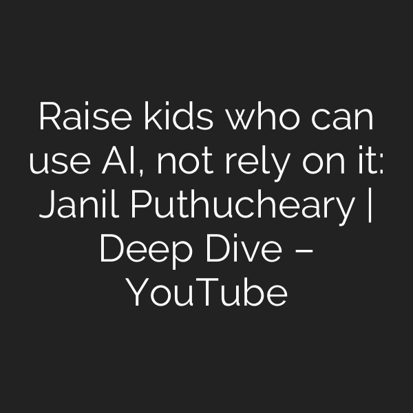 Raise kids who can use AI, not rely on it: Janil Puthucheary | Deep Dive – YouTube