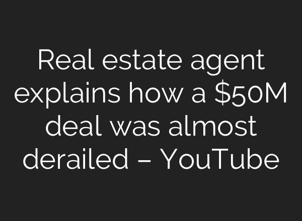 Real estate agent explains how a $50M deal was almost derailed – YouTube
