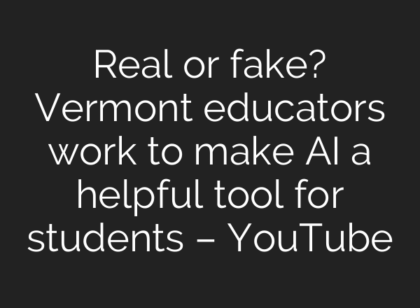 Real or fake? Vermont educators work to make AI a helpful tool for students – YouTube