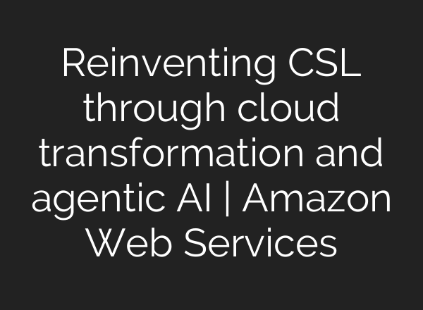 Reinventing CSL through cloud transformation and agentic AI | Amazon Web Services