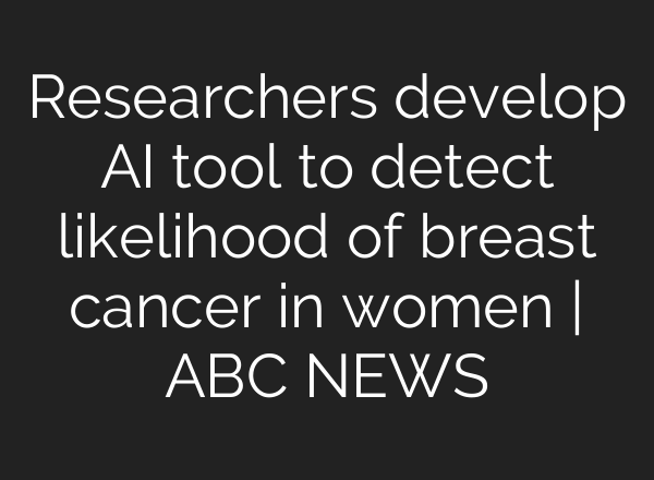 Researchers develop AI tool to detect likelihood of breast cancer in women | ABC NEWS