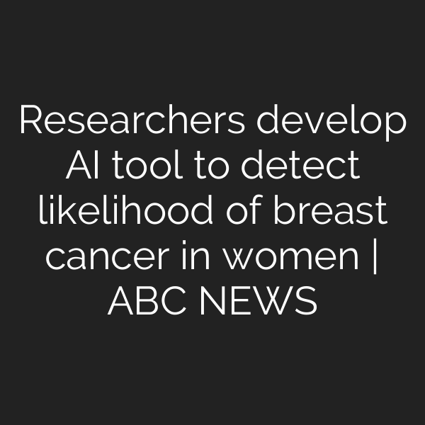 Researchers develop AI tool to detect likelihood of breast cancer in women | ABC NEWS
