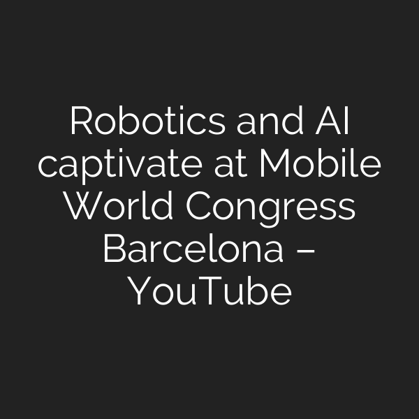 Robotics and AI captivate at Mobile World Congress Barcelona – YouTube