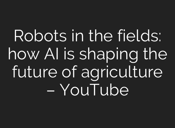 Robots in the fields: how AI is shaping the future of agriculture – YouTube