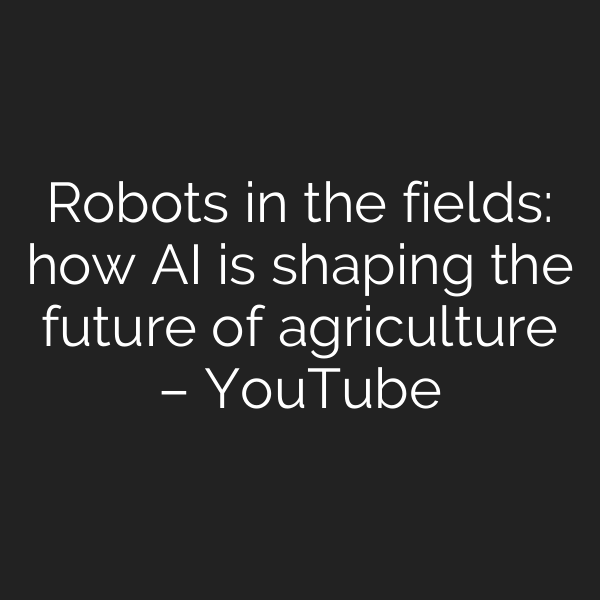 Robots in the fields: how AI is shaping the future of agriculture – YouTube