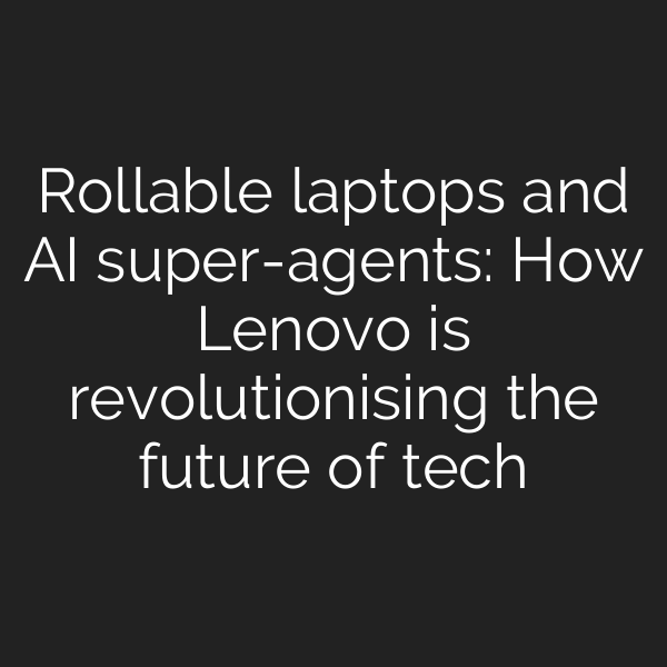 Rollable laptops and AI super-agents: How Lenovo is revolutionising the future of tech
