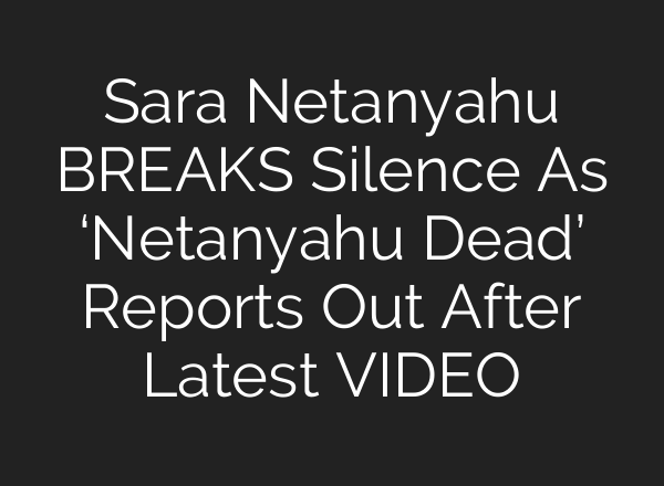 Sara Netanyahu BREAKS Silence As ‘Netanyahu Dead’ Reports Out After Latest VIDEO