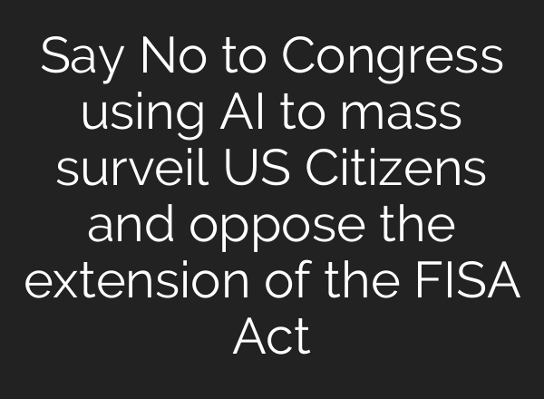 Say No to Congress using AI to mass surveil US Citizens and oppose the extension of the FISA Act