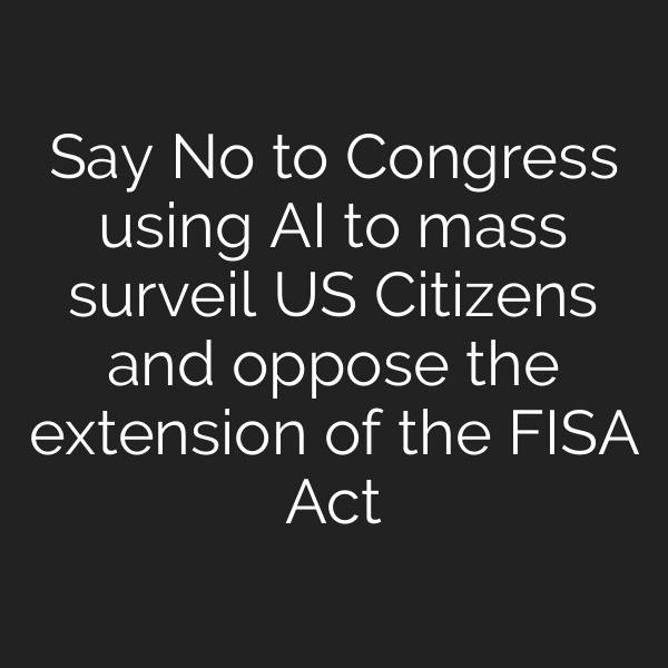 Say No to Congress using AI to mass surveil US Citizens and oppose the extension of the FISA Act