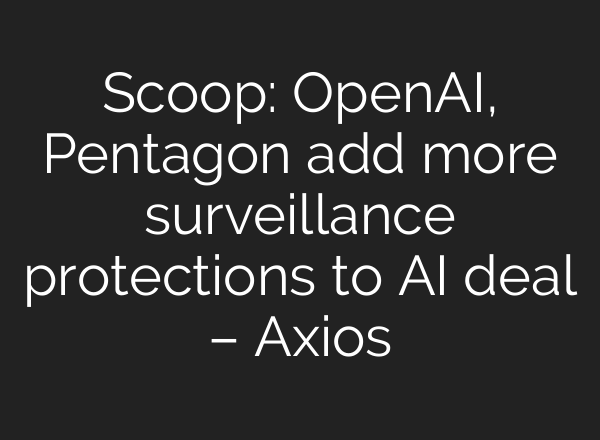 Scoop: OpenAI, Pentagon add more surveillance protections to AI deal – Axios