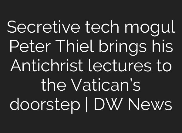 Secretive tech mogul Peter Thiel brings his Antichrist lectures to the Vatican’s doorstep | DW News
