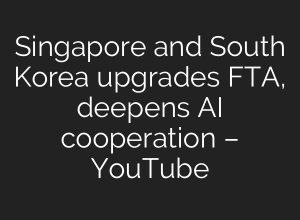 Singapore and South Korea upgrades FTA, deepens AI cooperation – YouTube