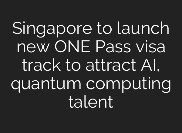 Singapore to launch new ONE Pass visa track to attract AI, quantum computing talent