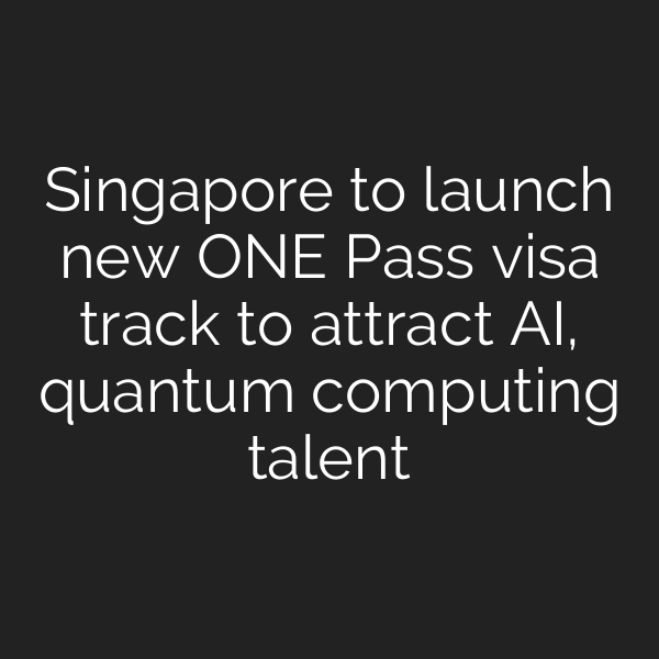 Singapore to launch new ONE Pass visa track to attract AI, quantum computing talent
