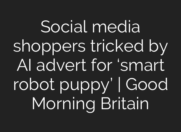 Social media shoppers tricked by AI advert for ‘smart robot puppy’ | Good Morning Britain