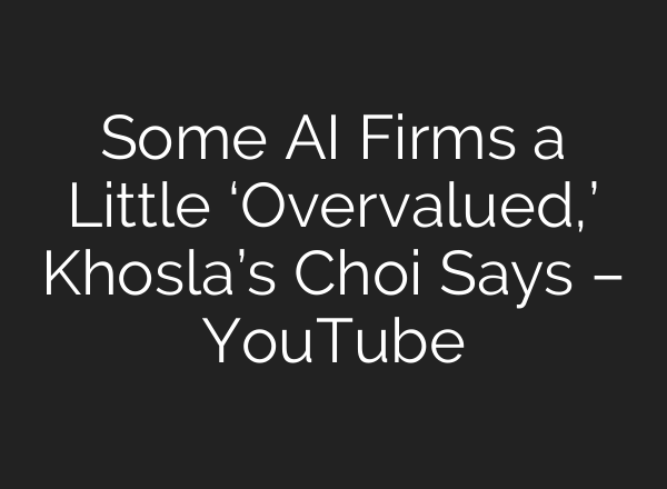Some AI Firms a Little ‘Overvalued,’ Khosla’s Choi Says – YouTube