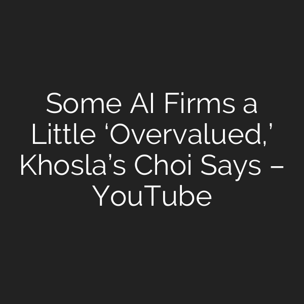 Some AI Firms a Little ‘Overvalued,’ Khosla’s Choi Says – YouTube
