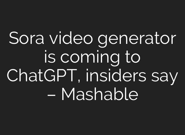 Sora video generator is coming to ChatGPT, insiders say – Mashable