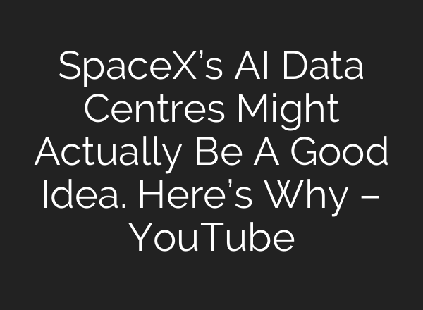 SpaceX’s AI Data Centres Might Actually Be A Good Idea. Here’s Why – YouTube