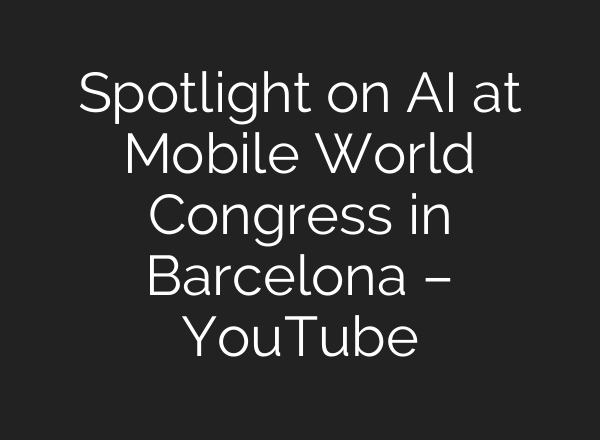 Spotlight on AI at Mobile World Congress in Barcelona – YouTube