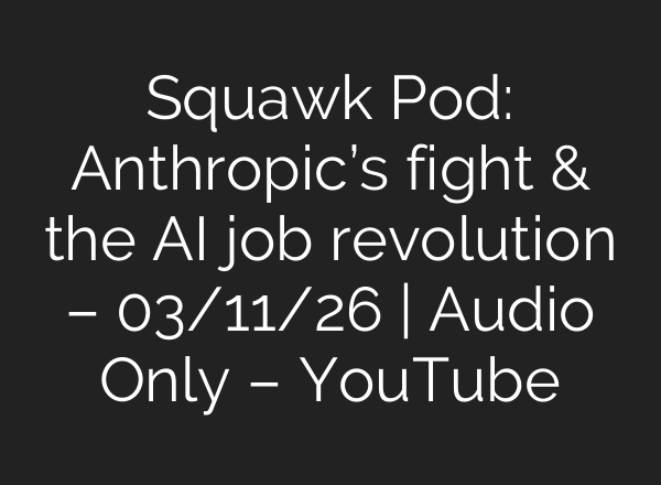 Squawk Pod: Anthropic’s fight & the AI job revolution – 03/11/26 | Audio Only – YouTube