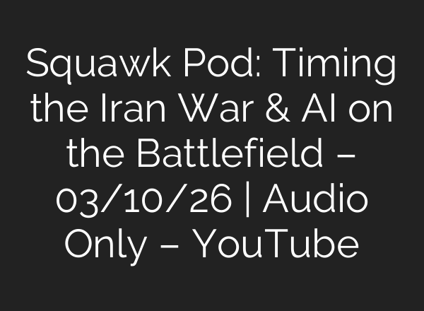 Squawk Pod: Timing the Iran War & AI on the Battlefield – 03/10/26 | Audio Only – YouTube