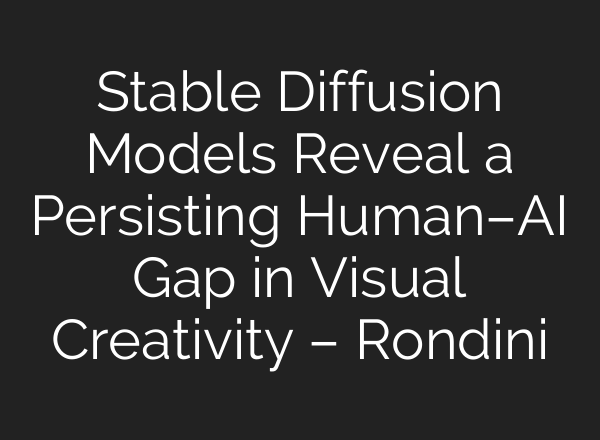 Stable Diffusion Models Reveal a Persisting Human–AI Gap in Visual Creativity – Rondini