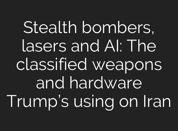 Stealth bombers, lasers and AI: The classified weapons and hardware Trump’s using on Iran