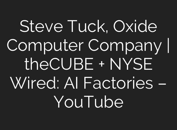 Steve Tuck, Oxide Computer Company | theCUBE + NYSE Wired: AI Factories – YouTube