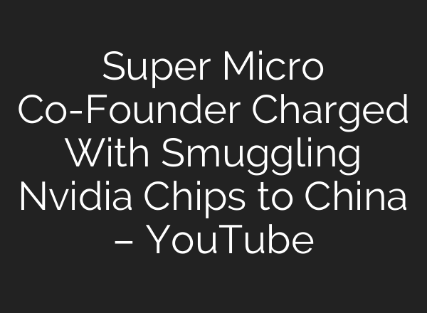 Super Micro Co-Founder Charged With Smuggling Nvidia Chips to China – YouTube