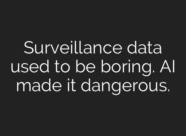 Surveillance data used to be boring. AI made it dangerous.