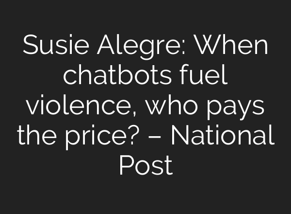 Susie Alegre: When chatbots fuel violence, who pays the price? – National Post