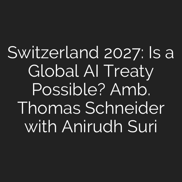 Switzerland 2027: Is a Global AI Treaty Possible? Amb. Thomas Schneider with Anirudh Suri