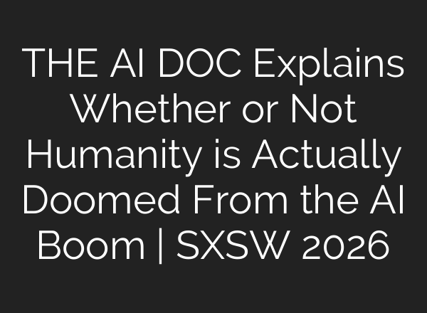 THE AI DOC Explains Whether or Not Humanity is Actually Doomed From the AI Boom | SXSW 2026
