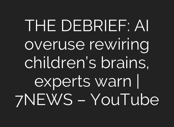 THE DEBRIEF: AI overuse rewiring children’s brains, experts warn | 7NEWS – YouTube