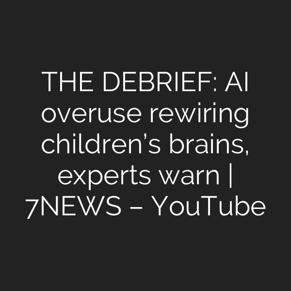 THE DEBRIEF: AI overuse rewiring children’s brains, experts warn | 7NEWS – YouTube