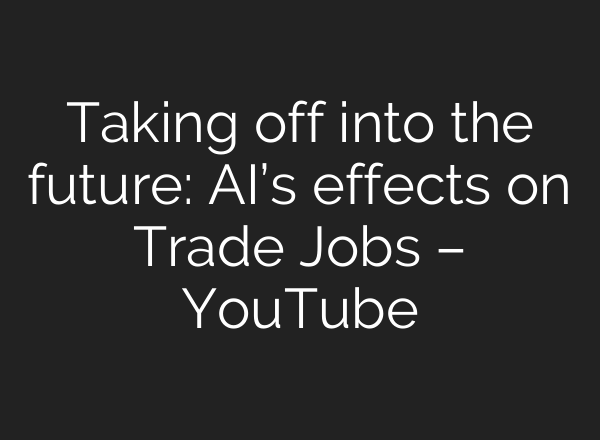 Taking off into the future: AI’s effects on Trade Jobs – YouTube