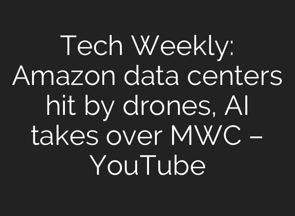 Tech Weekly: Amazon data centers hit by drones, AI takes over MWC – YouTube