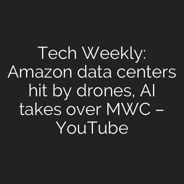 Tech Weekly: Amazon data centers hit by drones, AI takes over MWC – YouTube