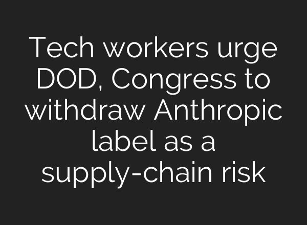 Tech workers urge DOD, Congress to withdraw Anthropic label as a supply-chain risk