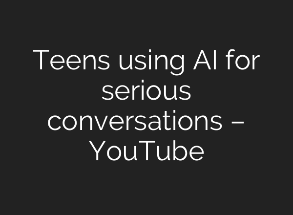 Teens using AI for serious conversations – YouTube