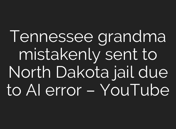 Tennessee grandma mistakenly sent to North Dakota jail due to AI error – YouTube