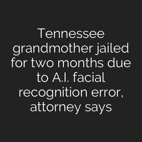 Tennessee grandmother jailed for two months due to A.I. facial recognition error, attorney says