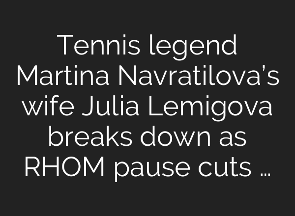 Tennis legend Martina Navratilova’s wife Julia Lemigova breaks down as RHOM pause cuts …